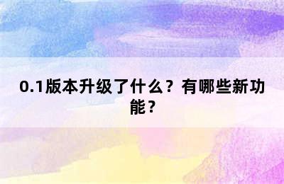 0.1版本升级了什么？有哪些新功能？