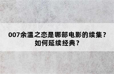 007余温之恋是哪部电影的续集？如何延续经典？