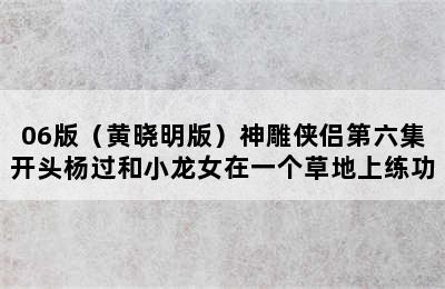 06版（黄晓明版）神雕侠侣第六集开头杨过和小龙女在一个草地上练功