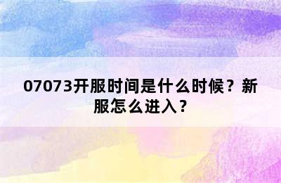 07073开服时间是什么时候？新服怎么进入？
