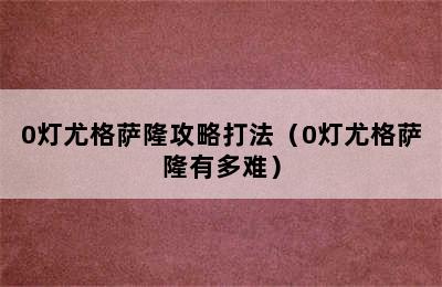 0灯尤格萨隆攻略打法（0灯尤格萨隆有多难）