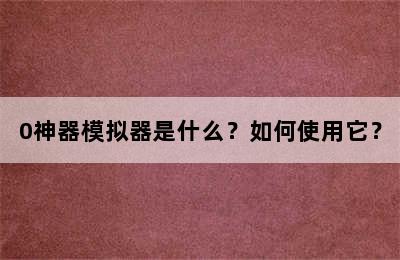 0神器模拟器是什么？如何使用它？