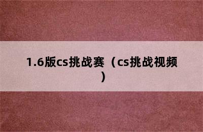 1.6版cs挑战赛（cs挑战视频）