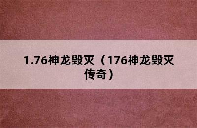 1.76神龙毁灭（176神龙毁灭传奇）