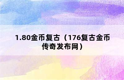 1.80金币复古（176复古金币传奇发布网）