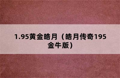 1.95黄金皓月（皓月传奇195金牛版）