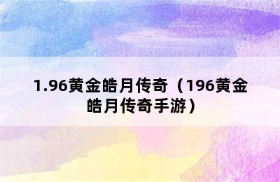 1.96黄金皓月传奇（196黄金皓月传奇手游）