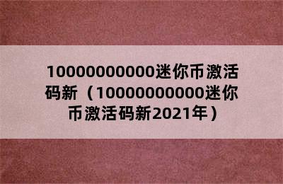 10000000000迷你币激活码新（10000000000迷你币激活码新2021年）