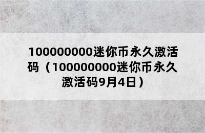 100000000迷你币永久激活码（100000000迷你币永久激活码9月4日）