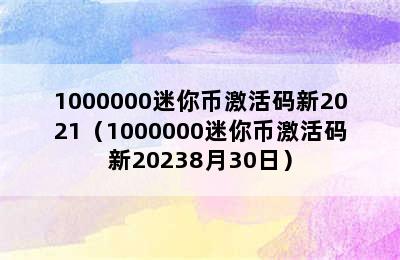 1000000迷你币激活码新2021（1000000迷你币激活码新20238月30日）