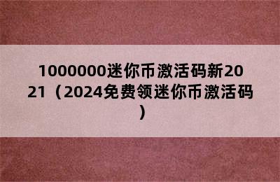 1000000迷你币激活码新2021（2024免费领迷你币激活码）