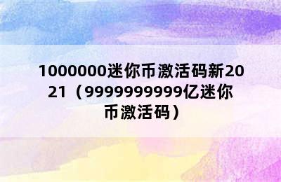 1000000迷你币激活码新2021（9999999999亿迷你币激活码）