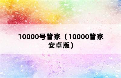 10000号管家（10000管家安卓版）