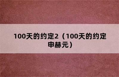 100天的约定2（100天的约定申赫元）