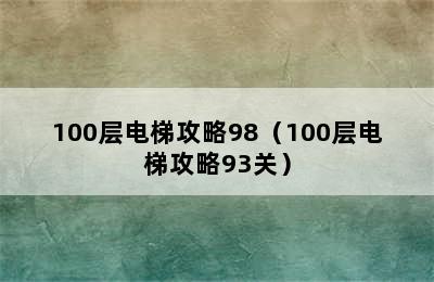 100层电梯攻略98（100层电梯攻略93关）