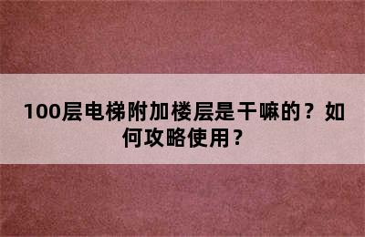 100层电梯附加楼层是干嘛的？如何攻略使用？