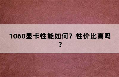 1060显卡性能如何？性价比高吗？