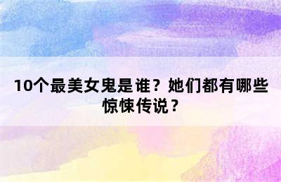 10个最美女鬼是谁？她们都有哪些惊悚传说？