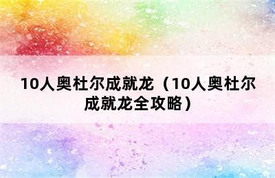 10人奥杜尔成就龙（10人奥杜尔成就龙全攻略）