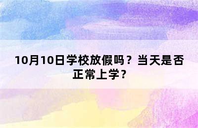 10月10日学校放假吗？当天是否正常上学？