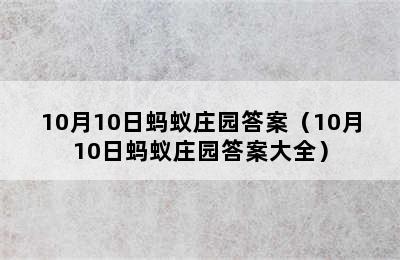 10月10日蚂蚁庄园答案（10月10日蚂蚁庄园答案大全）