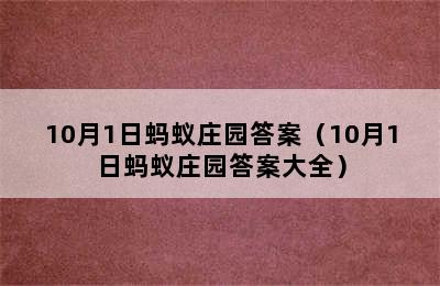 10月1日蚂蚁庄园答案（10月1日蚂蚁庄园答案大全）