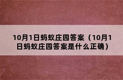 10月1日蚂蚁庄园答案（10月1日蚂蚁庄园答案是什么正确）