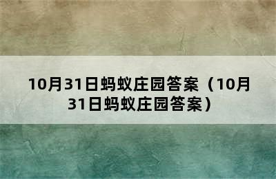 10月31日蚂蚁庄园答案（10月31日蚂蚁庄园答案）