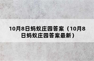 10月8日蚂蚁庄园答案（10月8日蚂蚁庄园答案最新）