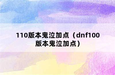 110版本鬼泣加点（dnf100版本鬼泣加点）