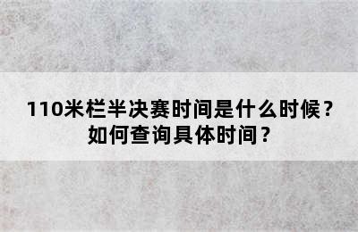 110米栏半决赛时间是什么时候？如何查询具体时间？