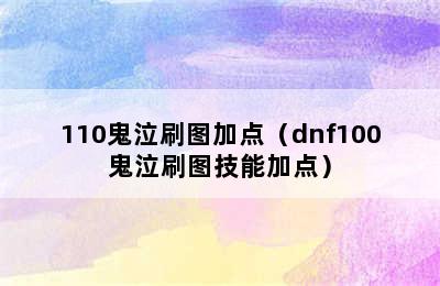 110鬼泣刷图加点（dnf100鬼泣刷图技能加点）