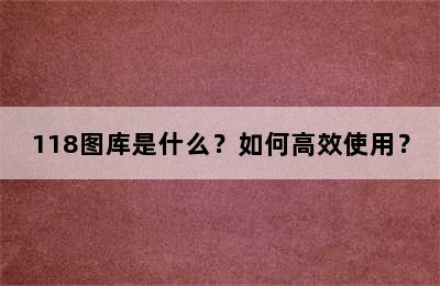 118图库是什么？如何高效使用？