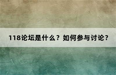 118论坛是什么？如何参与讨论？