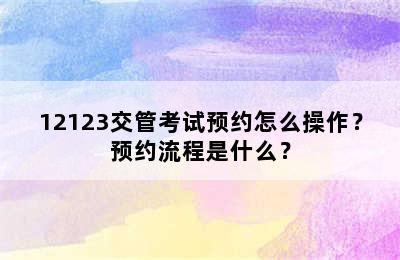 12123交管考试预约怎么操作？预约流程是什么？