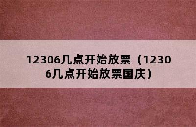 12306几点开始放票（12306几点开始放票国庆）