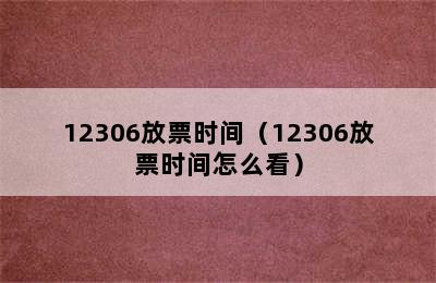 12306放票时间（12306放票时间怎么看）