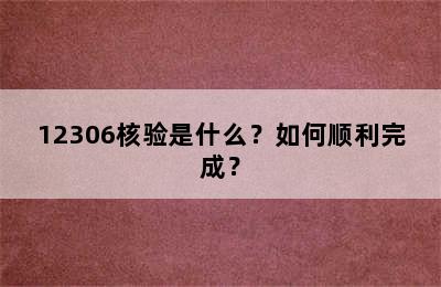 12306核验是什么？如何顺利完成？