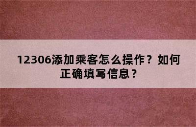 12306添加乘客怎么操作？如何正确填写信息？