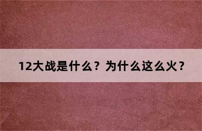 12大战是什么？为什么这么火？