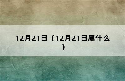 12月21日（12月21日属什么）