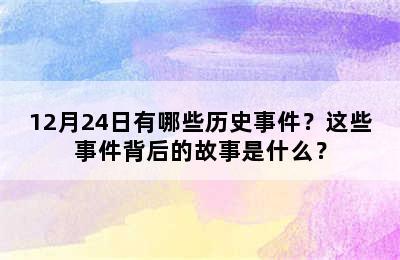 12月24日有哪些历史事件？这些事件背后的故事是什么？