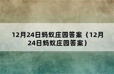 12月24日蚂蚁庄园答案（12月24日蚂蚁庄园答案）