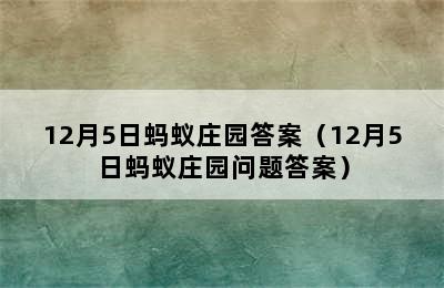 12月5日蚂蚁庄园答案（12月5日蚂蚁庄园问题答案）