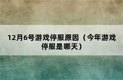 12月6号游戏停服原因（今年游戏停服是哪天）