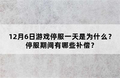 12月6日游戏停服一天是为什么？停服期间有哪些补偿？