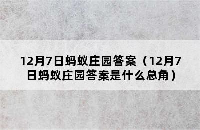 12月7日蚂蚁庄园答案（12月7日蚂蚁庄园答案是什么总角）