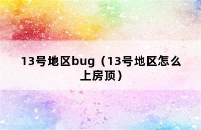 13号地区bug（13号地区怎么上房顶）