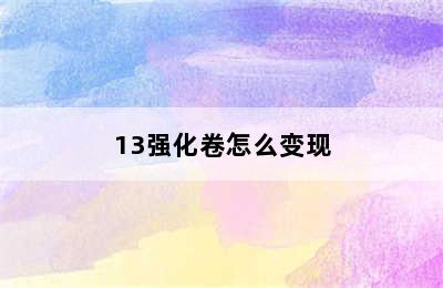 13强化卷怎么变现