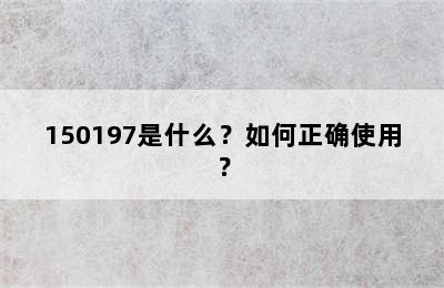 150197是什么？如何正确使用？